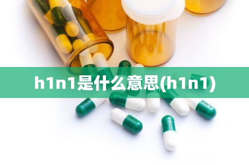 h1n1是什么意思(h1n1)