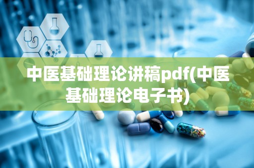 中医基础理论讲稿pdf(中医基础理论电子书)