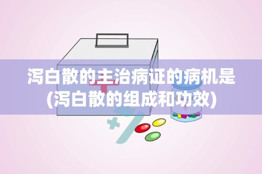 泻白散的主治病证的病机是(泻白散的组成和功效)