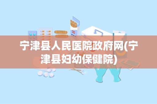 宁津县人民医院政府网(宁津县妇幼保健院)