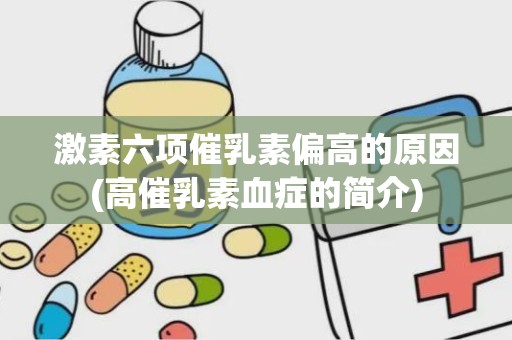 激素六项催乳素偏高的原因(高催乳素血症的简介)