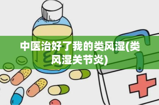 中医治好了我的类风湿(类风湿关节炎)