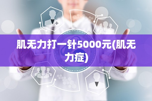 肌无力打一针5000元(肌无力症)