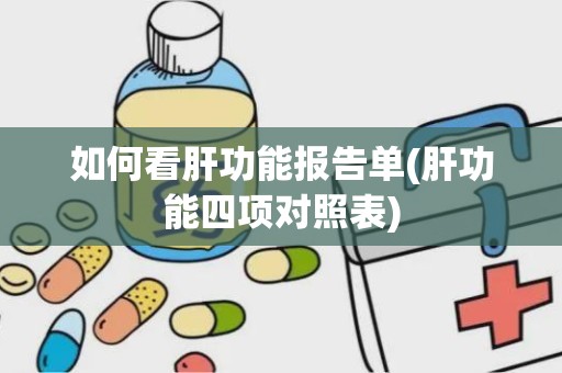 如何看肝功能报告单(肝功能四项对照表)