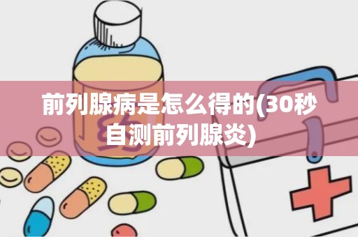 前列腺病是怎么得的(30秒自测前列腺炎)