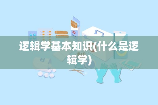 逻辑学基本知识(什么是逻辑学)