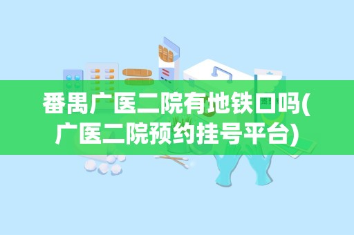 番禺广医二院有地铁口吗(广医二院预约挂号平台)