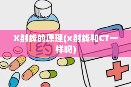 X射线的原理(x射线和CT一样吗)