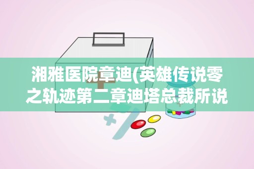 湘雅医院章迪(英雄传说零之轨迹第二章迪塔总裁所说的正义)