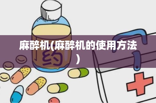 麻醉机(麻醉机的使用方法)