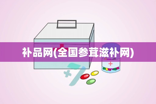 补品网(全国参茸滋补网)