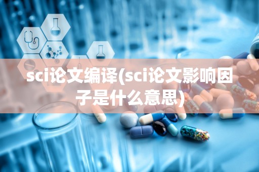 sci论文编译(sci论文影响因子是什么意思)