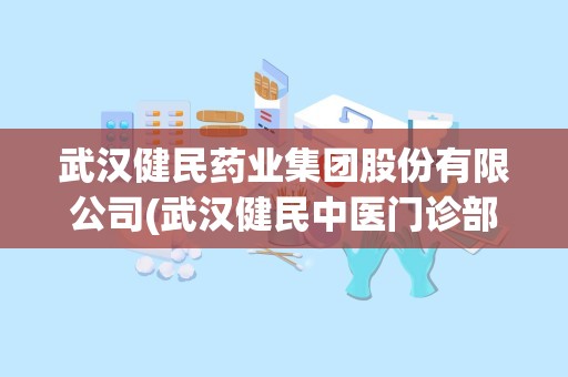 武汉健民药业集团股份有限公司(武汉健民中医门诊部)