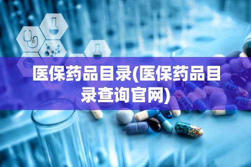 医保药品目录(医保药品目录查询官网)