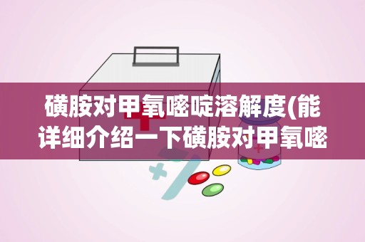 磺胺对甲氧嘧啶溶解度(能详细介绍一下磺胺对甲氧嘧啶这种兽药原料吗谢谢!)