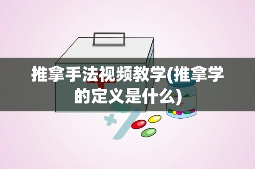 推拿手法视频教学(推拿学的定义是什么)