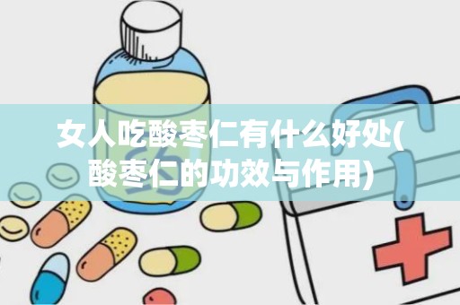 女人吃酸枣仁有什么好处(酸枣仁的功效与作用)