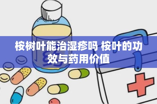 桉树叶能治湿疹吗 桉叶的功效与药用价值