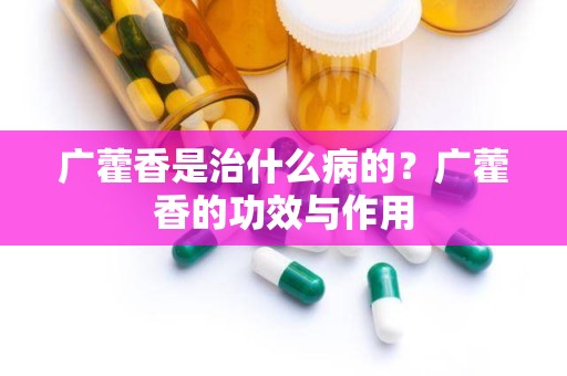 广藿香是治什么病的？广藿香的功效与作用