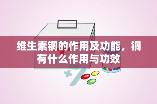 维生素铜的作用及功能，铜有什么作用与功效