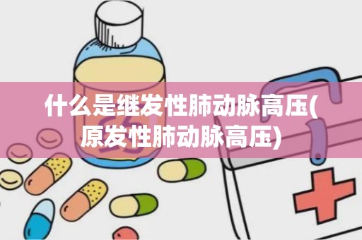 什么是继发性肺动脉高压(原发性肺动脉高压)