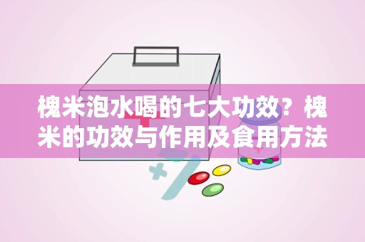 槐米泡水喝的七大功效？槐米的功效与作用及食用方法