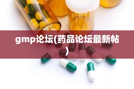 gmp论坛(药品论坛最新帖)