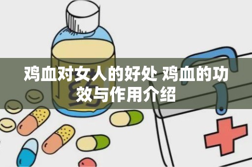 鸡血对女人的好处 鸡血的功效与作用介绍