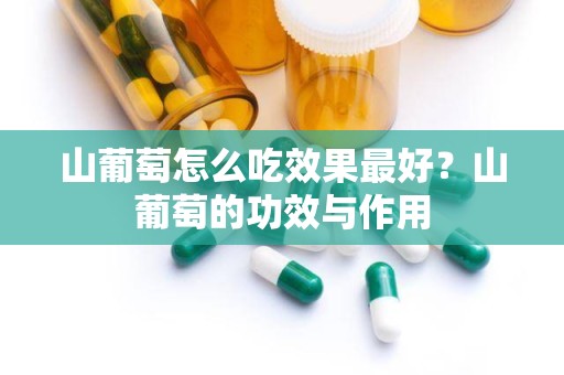 山葡萄怎么吃效果最好？山葡萄的功效与作用