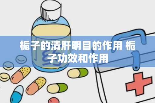 栀子的清肝明目的作用 栀子功效和作用