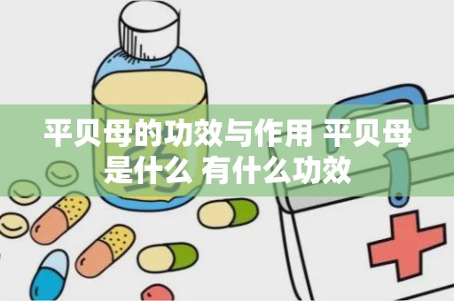 平贝母的功效与作用 平贝母是什么 有什么功效