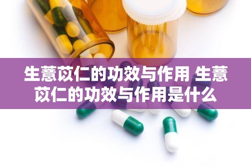 生薏苡仁的功效与作用 生薏苡仁的功效与作用是什么