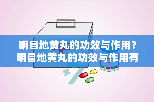 明目地黄丸的功效与作用？明目地黄丸的功效与作用有哪些