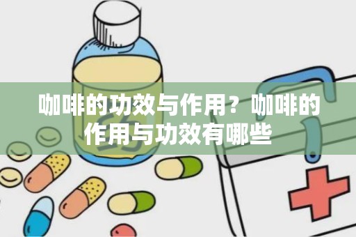 咖啡的功效与作用？咖啡的作用与功效有哪些