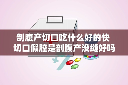 剖腹产切口吃什么好的快 切口假腔是剖腹产没缝好吗