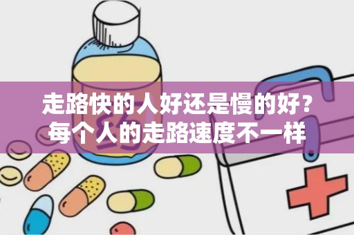 走路快的人好还是慢的好？每个人的走路速度不一样