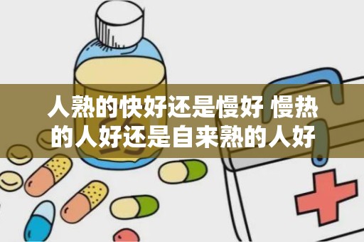 人熟的快好还是慢好 慢热的人好还是自来熟的人好