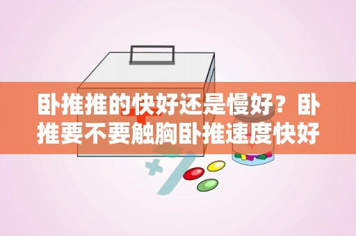 卧推推的快好还是慢好？卧推要不要触胸卧推速度快好还是慢好