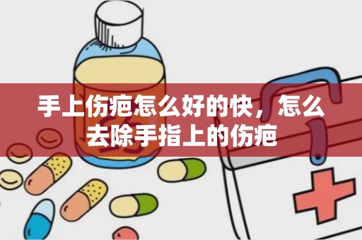 手上伤疤怎么好的快，怎么去除手指上的伤疤