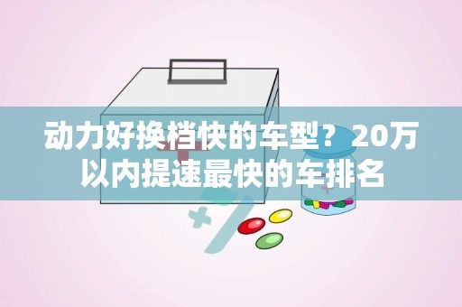 动力好换档快的车型？20万以内提速最快的车排名