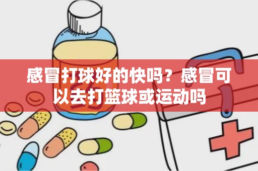 感冒打球好的快吗？感冒可以去打篮球或运动吗