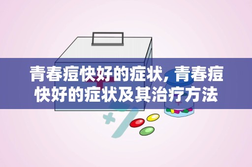 青春痘快好的症状, 青春痘快好的症状及其治疗方法