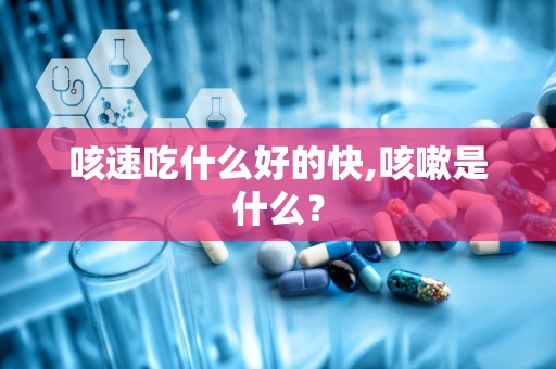 咳速吃什么好的快,咳嗽是什么？