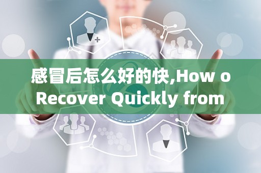 感冒后怎么好的快,How o Recover Quickly from a Cold: Effecive Sraegies