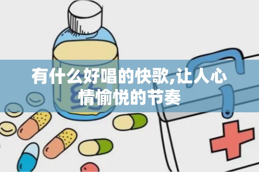 有什么好唱的快歌,让人心情愉悦的节奏