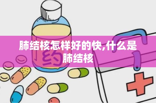 肺结核怎样好的快,什么是肺结核