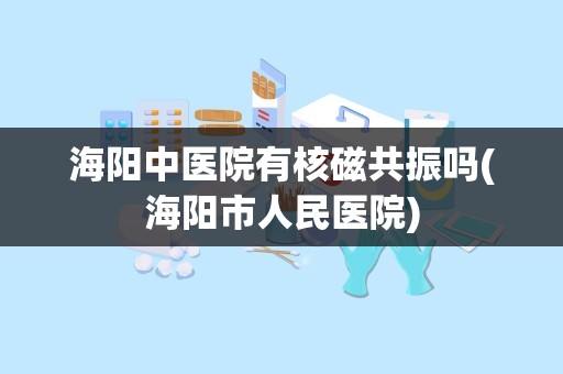 海阳中医院有核磁共振吗(海阳市人民医院)