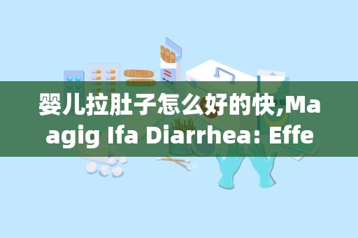 婴儿拉肚子怎么好的快,Maagig Ifa Diarrhea: Effecive Remedies for Quick Relief