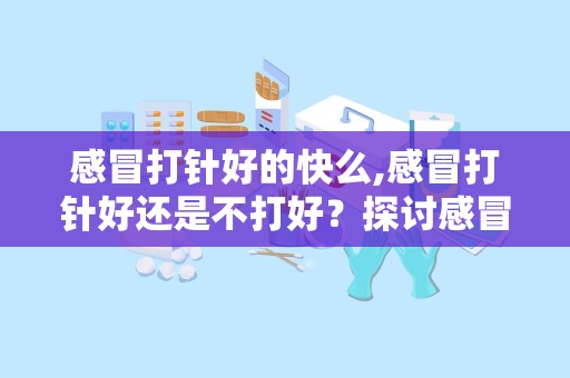 感冒打针好的快么,感冒打针好还是不打好？探讨感冒疫苗的有效性