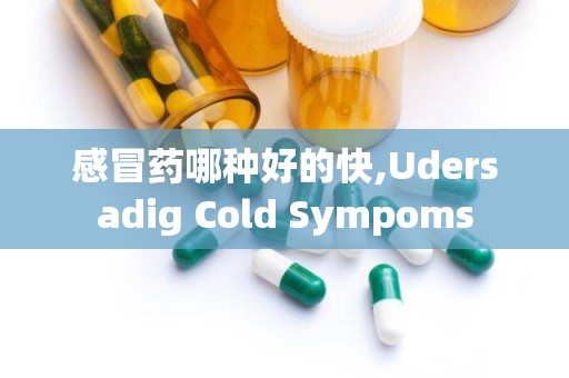 感冒药哪种好的快,Udersadig Cold Sympoms